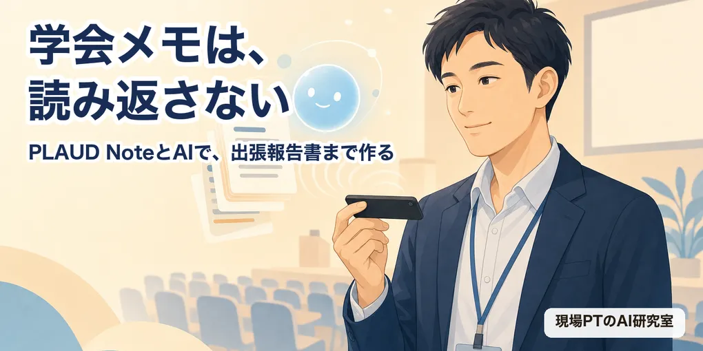 学会メモは読み返さない。PLAUD NoteとAIで出張報告書まで作る