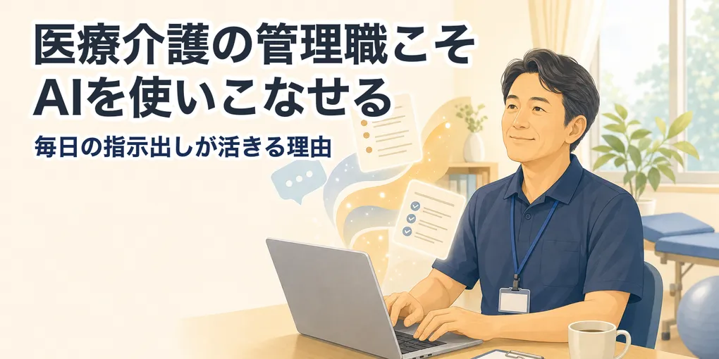 医療介護の管理職こそAIを使いこなせる。毎日の指示出しが活きる理由