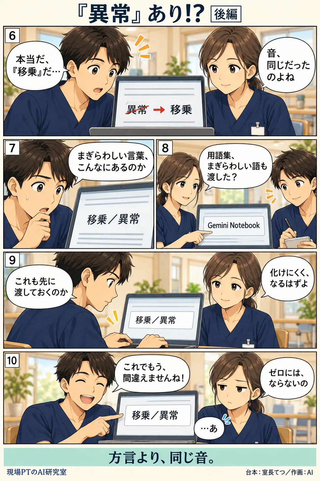 後編。「異常」を「移乗」に直し、まぎらわしい語がほかにもあると気づくてつ。西さんの「用語集、まぎらわしい語も渡した?」で、Gemini Notebookへの入力に「移乗/異常」を先に渡す。てつのドヤ顔に、西さんが「ゼロには、ならないの」。締めは「方言より、同じ音。」